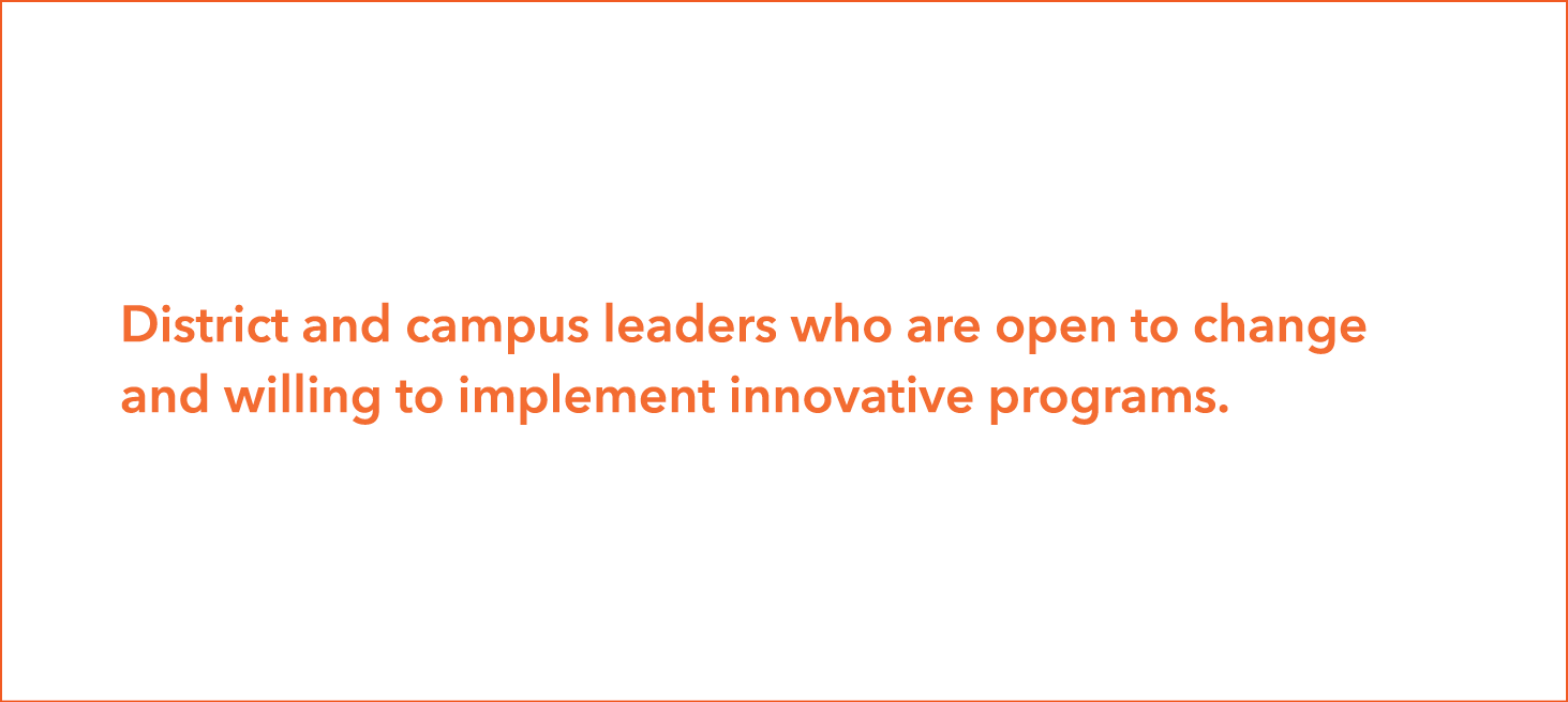 District and campus leaders who are open to change and willing to implement innovative programs 