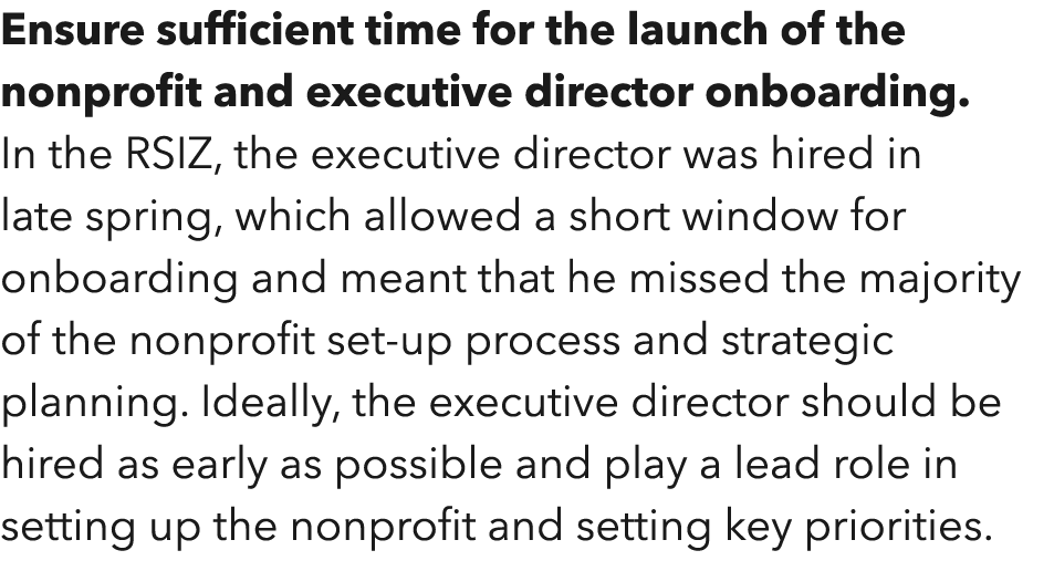 Ensure sufficient time for the launch of the nonprofit and executive director onboarding  In the RSIZ, the executive    